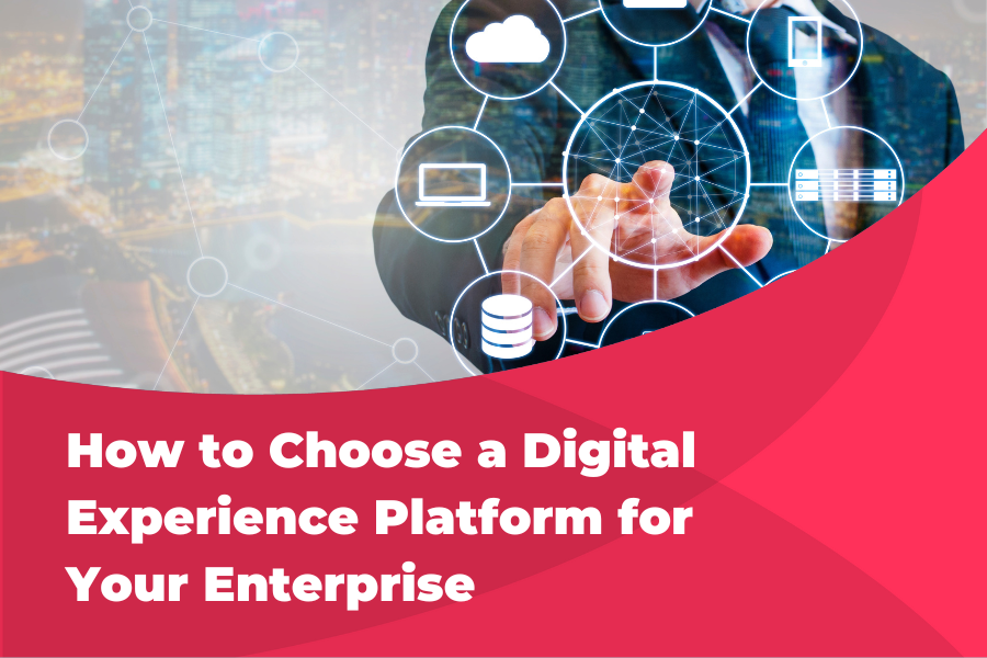 HOW TO CHOOSE A DIGITAL EXPERIENCE PLATFORM FOR YOUR ENTERPRISE