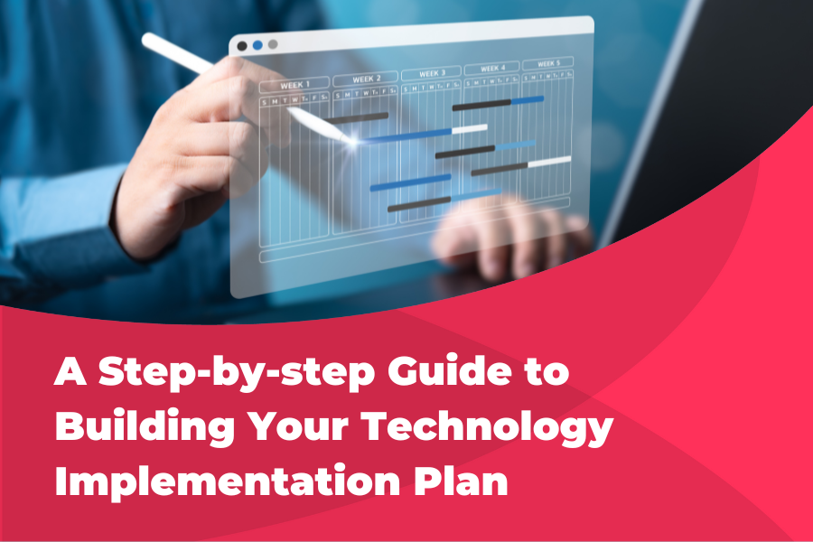 A STEP-BY-STEP GUIDE TO BUILDING YOUR TECHNOLOGY IMPLEMENTATION PLAN